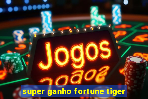 super ganho fortune tiger